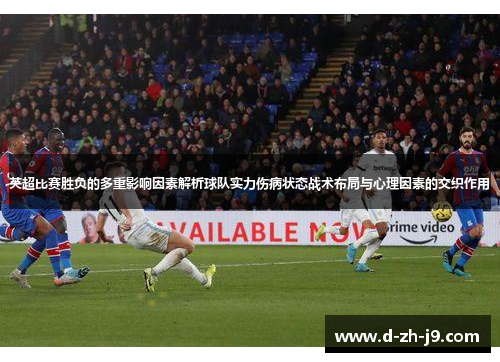 英超比赛胜负的多重影响因素解析球队实力伤病状态战术布局与心理因素的交织作用