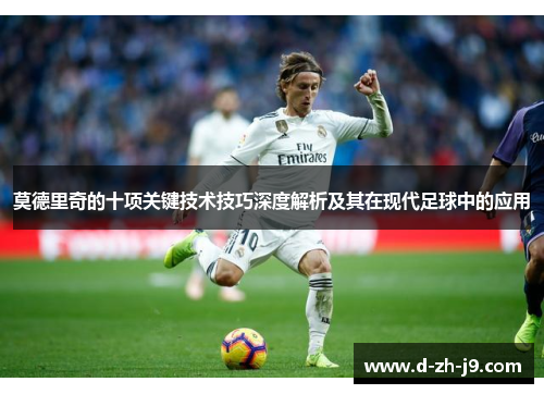 莫德里奇的十项关键技术技巧深度解析及其在现代足球中的应用 莫德里奇的十项关键技术技巧深度解析及其在现代足球中的应用