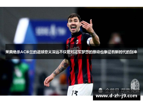 莱奥绝杀AC米兰的进球意义深远不仅是对冠军梦想的推动也象征着新时代的到来