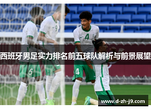 西班牙男足实力排名前五球队解析与前景展望