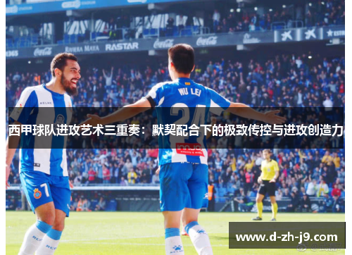 西甲球队进攻艺术三重奏：默契配合下的极致传控与进攻创造力