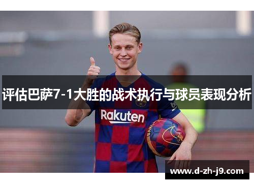 评估巴萨7-1大胜的战术执行与球员表现分析