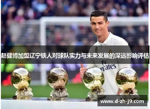 赵健博加盟辽宁铁人对球队实力与未来发展的深远影响评估 赵健博加盟辽宁铁人对球队实力与未来发展的深远影响评估