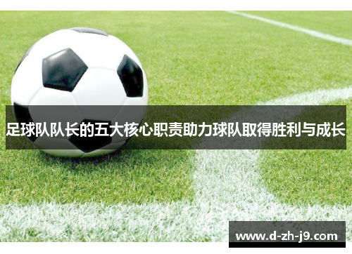 足球队队长的五大核心职责助力球队取得胜利与成长 足球队队长的五大核心职责助力球队取得胜利与成长