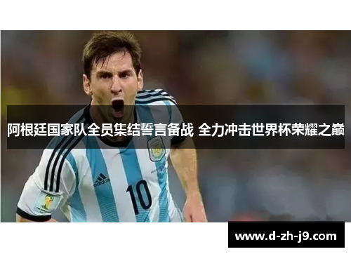 阿根廷国家队全员集结誓言备战 全力冲击世界杯荣耀之巅