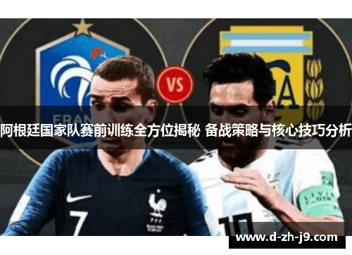 阿根廷国家队赛前训练全方位揭秘 备战策略与核心技巧分析 阿根廷国家队赛前训练全方位揭秘 备战策略与核心技巧分析