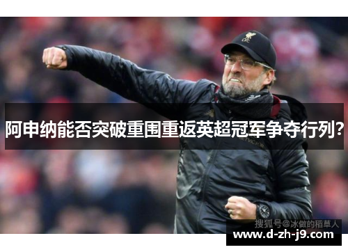 阿申纳能否突破重围重返英超冠军争夺行列？