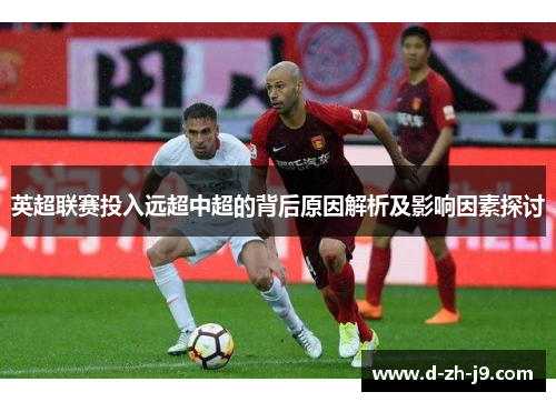 英超联赛投入远超中超的背后原因解析及影响因素探讨