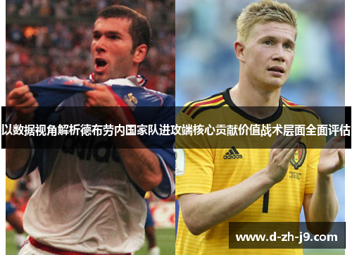 以数据视角解析德布劳内国家队进攻端核心贡献价值战术层面全面评估