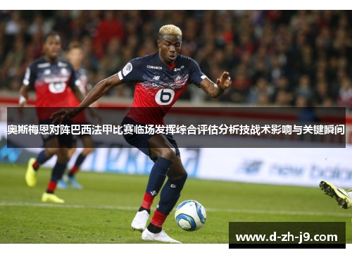 奥斯梅恩对阵巴西法甲比赛临场发挥综合评估分析技战术影响与关键瞬间 奥斯梅恩对阵巴西法甲比赛临场发挥综合评估分析技战术影响与关键瞬间