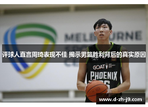 评球人直言周琦表现不佳 揭示男篮胜利背后的真实原因 评球人直言周琦表现不佳 揭示男篮胜利背后的真实原因