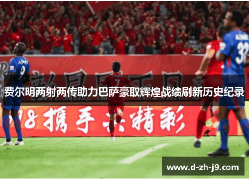 费尔明两射两传助力巴萨豪取辉煌战绩刷新历史纪录 费尔明两射两传助力巴萨豪取辉煌战绩刷新历史纪录