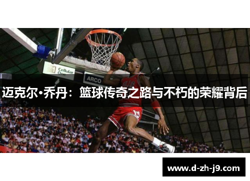 迈克尔·乔丹:篮球传奇之路与不朽的荣耀背后 迈克尔·乔丹:篮球传奇之路与不朽的荣耀背后