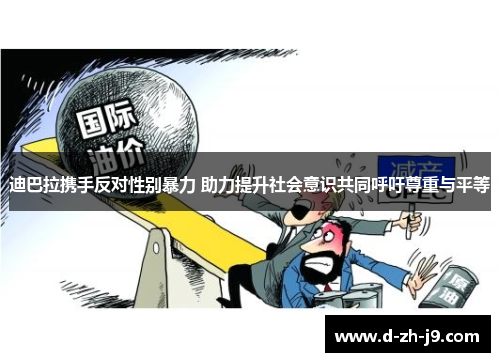 迪巴拉携手反对性别暴力 助力提升社会意识共同呼吁尊重与平等 迪巴拉携手反对性别暴力 助力提升社会意识共同呼吁尊重与平等