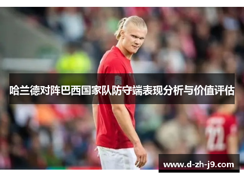 哈兰德对阵巴西国家队防守端表现分析与价值评估