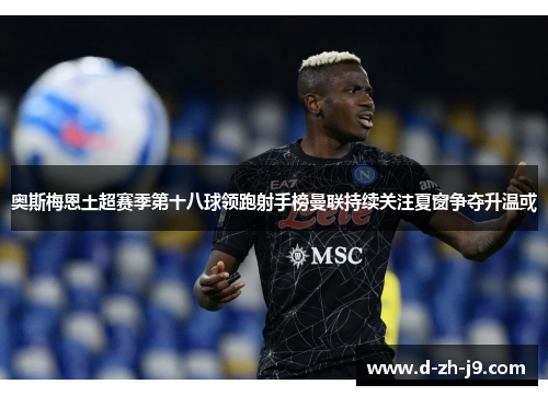 奥斯梅恩土超赛季第十八球领跑射手榜曼联持续关注夏窗争夺升温或 奥斯梅恩土超赛季第十八球领跑射手榜曼联持续关注夏窗争夺升温或