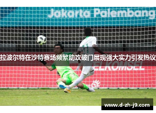 拉波尔特在沙特赛场频繁助攻破门展现强大实力引发热议 拉波尔特在沙特赛场频繁助攻破门展现强大实力引发热议