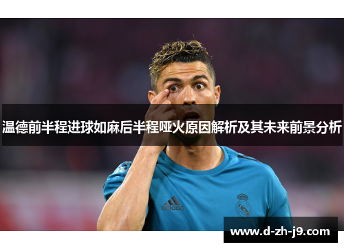 温德前半程进球如麻后半程哑火原因解析及其未来前景分析 温德前半程进球如麻后半程哑火原因解析及其未来前景分析