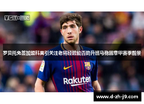 罗贝托免签加盟科莫引关注老将经验能否助升班马稳固意甲赛季前景 罗贝托免签加盟科莫引关注老将经验能否助升班马稳固意甲赛季前景