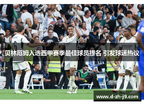 贝林厄姆入选西甲赛季最佳球员提名 引发球迷热议