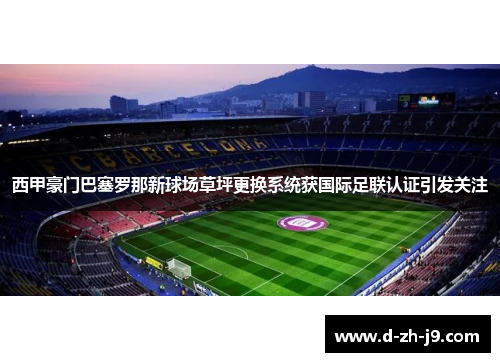 西甲豪门巴塞罗那新球场草坪更换系统获国际足联认证引发关注 西甲豪门巴塞罗那新球场草坪更换系统获国际足联认证引发关注