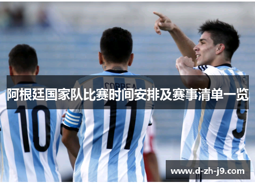 阿根廷国家队比赛时间安排及赛事清单一览 阿根廷国家队比赛时间安排及赛事清单一览