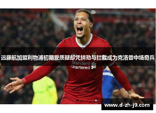 远藤航加盟利物浦初期受质疑却凭拼劲与拦截成为克洛普中场奇兵 远藤航加盟利物浦初期受质疑却凭拼劲与拦截成为克洛普中场奇兵