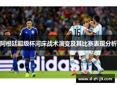 阿根廷超级杯河床战术演变及其比赛表现分析 阿根廷超级杯河床战术演变及其比赛表现分析