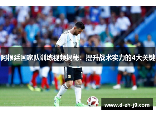 阿根廷国家队训练视频揭秘:提升战术实力的4大关键 阿根廷国家队训练视频揭秘:提升战术实力的4大关键