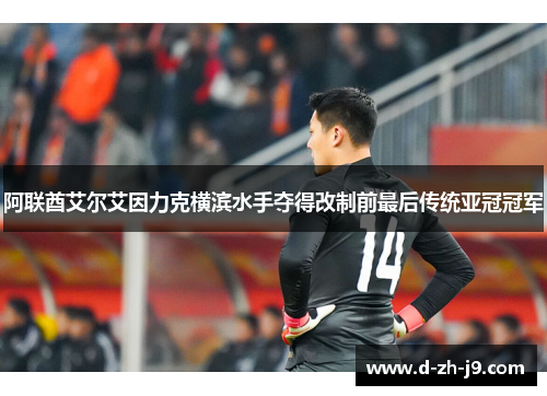 阿联酋艾尔艾因力克横滨水手夺得改制前最后传统亚冠冠军