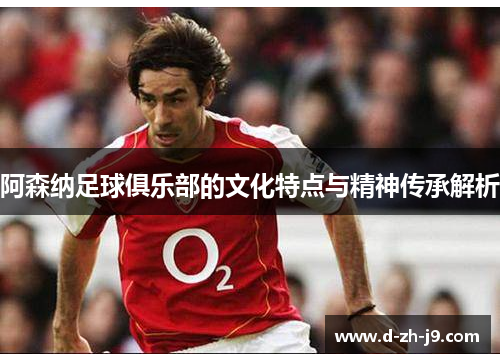 阿森纳足球俱乐部的文化特点与精神传承解析