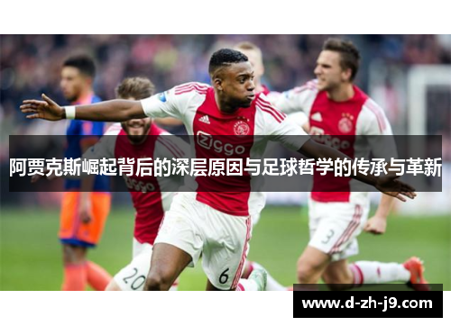 阿贾克斯崛起背后的深层原因与足球哲学的传承与革新