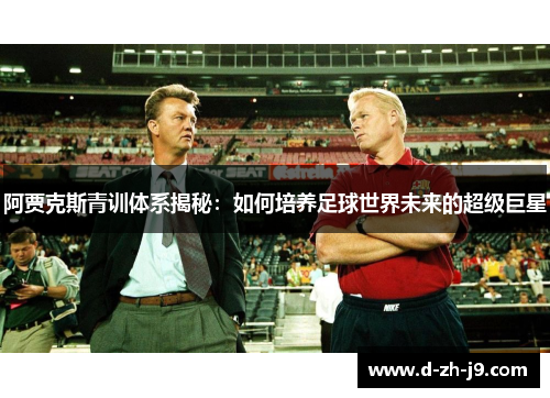 阿贾克斯青训体系揭秘：如何培养足球世界未来的超级巨星