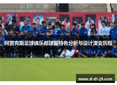 阿贾克斯足球俱乐部球服特色分析与设计演变历程