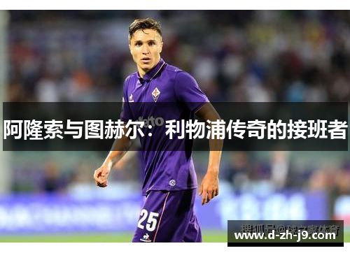 阿隆索与图赫尔：利物浦传奇的接班者