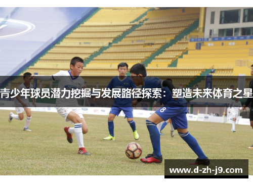 青少年球员潜力挖掘与发展路径探索：塑造未来体育之星