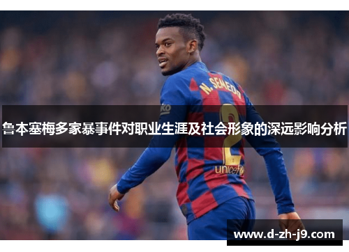 鲁本塞梅多家暴事件对职业生涯及社会形象的深远影响分析