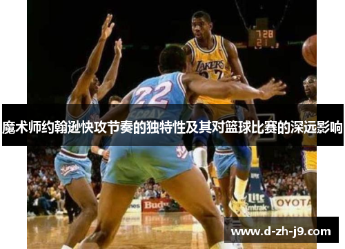 魔术师约翰逊快攻节奏的独特性及其对篮球比赛的深远影响