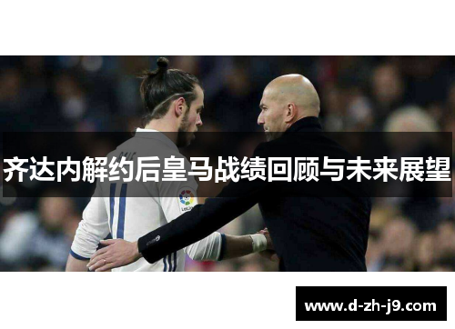 齐达内解约后皇马战绩回顾与未来展望