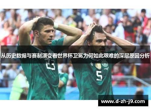 从历史数据与赛制演变看世界杯卫冕为何如此艰难的深层原因分析