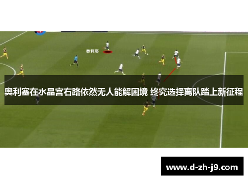 奥利塞在水晶宫右路依然无人能解困境 终究选择离队踏上新征程