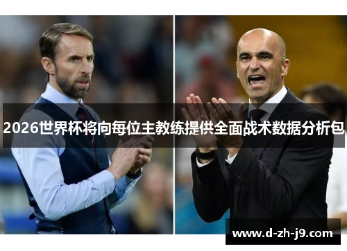 2026世界杯将向每位主教练提供全面战术数据分析包
