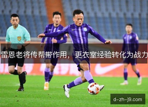 雷恩老将传帮带作用，更衣室经验转化为战力