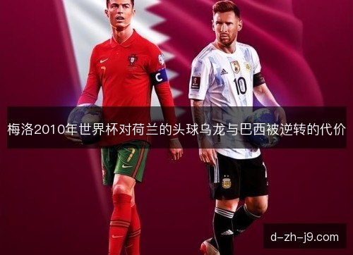 梅洛2010年世界杯对荷兰的头球乌龙与巴西被逆转的代价